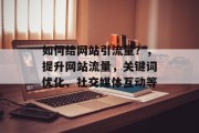 如何给网站引流量？，提升网站流量，关键词优化、社交媒体互动等