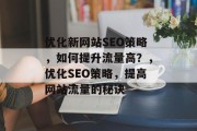 优化新网站SEO策略，如何提升流量高？，优化SEO策略，提高网站流量的秘诀