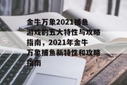 金牛万象2021捕鱼游戏的五大特性与攻略指南，2021年金牛万象捕鱼新特性和攻略指南