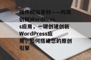 插件网站素材——构建创新WordPress应用，一键创建创新WordPress应用，如何搭建您的原创引擎，使用插件网站素材打造创新WordPress应用，一键搭建与运维技巧