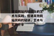 建设网站代码优化的艺术与实践，搭建高效网站代码的秘诀，艺术与实践分享