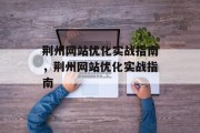 荆州网站优化实战指南，荆州网站优化实战指南