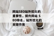 网站SEO站外优化的重要性，提升网站 SEO排名，站外优化的关键作用，站外优化，提升网站搜索引擎排名的关键作用