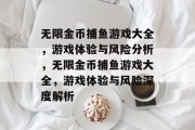 无限金币捕鱼游戏大全，游戏体验与风险分析，无限金币捕鱼游戏大全，游戏体验与风险深度解析