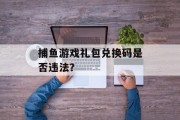 捕鱼游戏礼包兑换码是否违法？