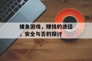 捕鱼游戏，赚钱的途径，安全与否的探讨