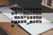 免费又不用登录的捕鱼游戏——从概念到实践，摆脱用户名登录限制的捕鱼游戏，概念到实践