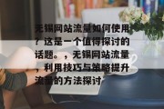 无锡网站流量如何使用？这是一个值得探讨的话题。，无锡网站流量，利用技巧与策略提升流量的方法探讨