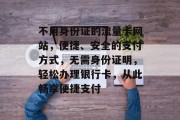 不用身份证的流量卡网站，便捷、安全的支付方式，无需身份证明，轻松办理银行卡，从此畅享便捷支付