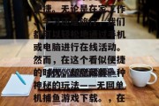 在互联网的世界里，我们的生活似乎变得更加便捷。无论是在家工作、学习还是旅行，我们都可以轻松地通过手机或电脑进行在线活动。然而，在这个看似便捷的时代，却隐藏着一种神秘的玩法——无网单机捕鱼游戏下载。，在线捕鱼，隐藏的秘密玩法