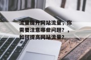 流量提升网站流量，你需要注意哪些问题？，如何提高网站流量？，网站流量管理，如何有效提升