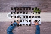 提高网站流量的方法，识别用户行为、优化用户体验，提升网站流量，分析用户行为、优化用户体验的策略，精准营销，提升网站流量的关键策略