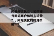 网站排名优化，如何提升网站用户体验与流量？，网站优化的提升策略