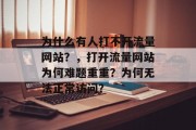 为什么有人打不开流量网站？，打开流量网站为何难题重重？为何无法正常访问？