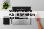 SEO优化，搜索引擎优化，提高网站排名的关键策略，搜索引擎优化，提升网站排名的关键策略