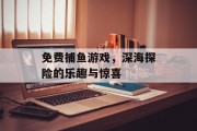 免费捕鱼游戏，深海探险的乐趣与惊喜