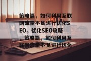 策略篇，如何利用互联网流量不足进行优化SEO，优化SEO攻略，策略篇，如何利用互联网流量不足进行优化，优化SEO，流量不足策略篇