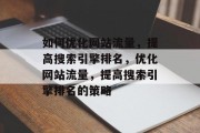 如何优化网站流量，提高搜索引擎排名，优化网站流量，提高搜索引擎排名的策略，优化网站流量、提升搜索引擎排名的策略。