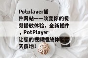 Potplayer插件网站——改变你的视频播放体验，全新插件，PotPlayer让您的视频播放体验翻天覆地！