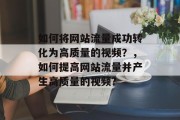 如何将网站流量成功转化为高质量的视频？，如何提高网站流量并产生高质量的视频?，网站流量转化成高质量视频，策略和方法