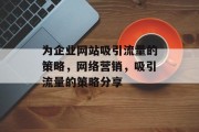 为企业网站吸引流量的策略，网络营销，吸引流量的策略分享，网络营销，企业网站流量增长策略