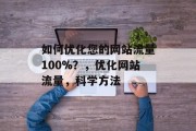 如何优化您的网站流量100%？，优化网站流量，科学方法，优化网站流量，科学方法。