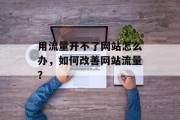 用流量开不了网站怎么办，如何改善网站流量？