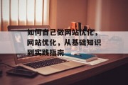 如何自己做网站优化，网站优化，从基础知识到实践指南，网站优化，基础知识、实践指南