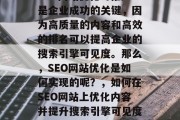 SEO网站优化与推广是企业成功的关键，因为高质量的内容和高效的排名可以提高企业的搜索引擎可见度。那么，SEO网站优化是如何实现的呢？，如何在SEO网站上优化内容并提升搜索引擎可见度?，SEO网站优化，内容策略、关键词选择及网站优化