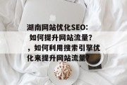 湖南网站优化SEO: 如何提升网站流量？，如何利用搜索引擎优化来提升网站流量？，湖南网站优化SEO: 如何提升网站流量？