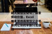 延长劳动时间的源泉——Excel捕鱼游戏商人微信公众号，探索劳动价值，Excel捕鱼游戏商微信公众号如何让你的辛勤付出值钱