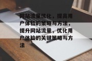 网站流量优化，提高用户体验的策略与方法，提升网站流量，优化用户体验的关键策略与方法，网站流量优化，关键策略与方法指南