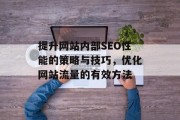 提升网站内部SEO性能的策略与技巧，优化网站流量的有效方法，提高网站搜索引擎排名，策略与技巧解析与实践