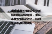 重庆市优化网站企业的新趋势与新机遇，重庆市优化网站企业，新趋势与新机遇探析，重庆市优化网站企业的新趋势探析