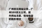 广州优化网站公司，广州SEO优化公司，提升网站流量、增加收益的隐形捷径，广州优化网站公司，让网站流量暴增！