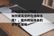 网站优化SEO优化，如何提高您的在线知名度？，提升网站排名的全方位策略，网站优化SEO优化，提升在线知名度全方位策略