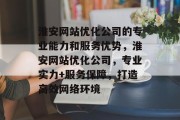 淮安网站优化公司的专业能力和服务优势，淮安网站优化公司，专业实力+服务保障，打造高效网络环境，淮安网站优化公司实力+专业保障，助力高效网络环境构建