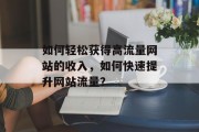 如何轻松获得高流量网站的收入，如何快速提升网站流量？，提高网站流量和收入的策略