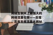 揭秘互联网上最强大的网络流量引擎——百度，百度百度流量大揭秘，百度流量揭秘，强大不为人知的流量引擎