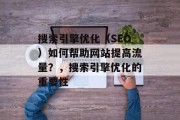 搜索引擎优化（SEO）如何帮助网站提高流量？，搜索引擎优化的重要性