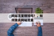 网站流量赚钱吗？，如何提高网站流量，如何提高网站流量？