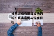 捕鱼游戏有退钱成功的吗？真实案例与深度解析