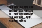 搜索引擎排名网站流量狂刷器的危害与预防措施，搜索引擎排名网站流量疯狂刷器，危害、防范及应对策略，搜索引擎排名网站流量狂刷器的危害与防范措施