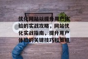 优化网站以提升用户体验的实战攻略，网站优化实战指南，提升用户体验的关键技巧和策略，网站优化实战指南，提升用户体验的关键策略与技巧