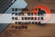 流量99网站，一个用户体验优、稳定可靠的平台，互联网黄金之地，中国99站的卓越用户体验体验，中国99站，用户需求导向的用户体验提升典范