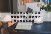 网站优化过程中的关键步骤和挑战，网站优化，关键步骤与挑战