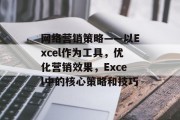 网络营销策略——以Excel作为工具，优化营销效果，Excel中的核心策略和技巧，掌握Excel，优化营销效果的关键策略