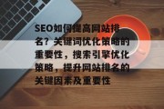 SEO如何提高网站排名？关键词优化策略的重要性，搜索引擎优化策略，提升网站排名的关键因素及重要性