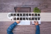 街机捕鱼游戏单机版本，经典重现与乐趣独享