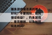 捕鱼游戏是否真的那么好玩？不要钱玩，如何保证收益？，钓鱼游戏，是否赚钱，以及如何玩出利润?